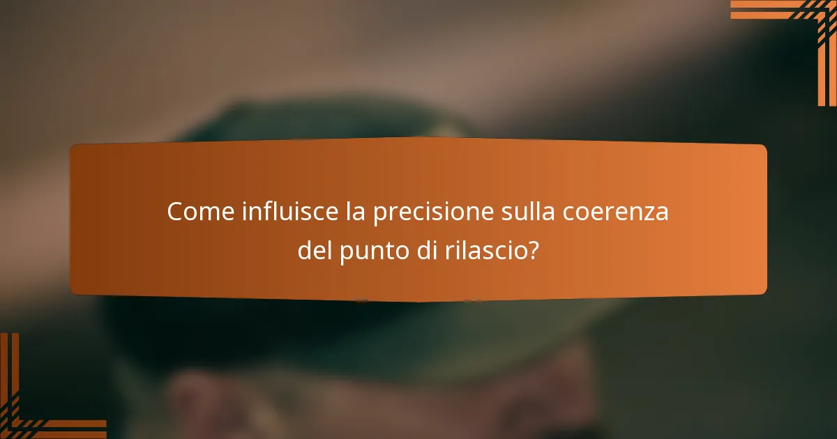 Come influisce la precisione sulla coerenza del punto di rilascio?