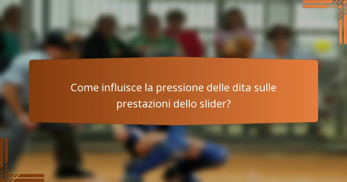 Come influisce la pressione delle dita sulle prestazioni dello slider?