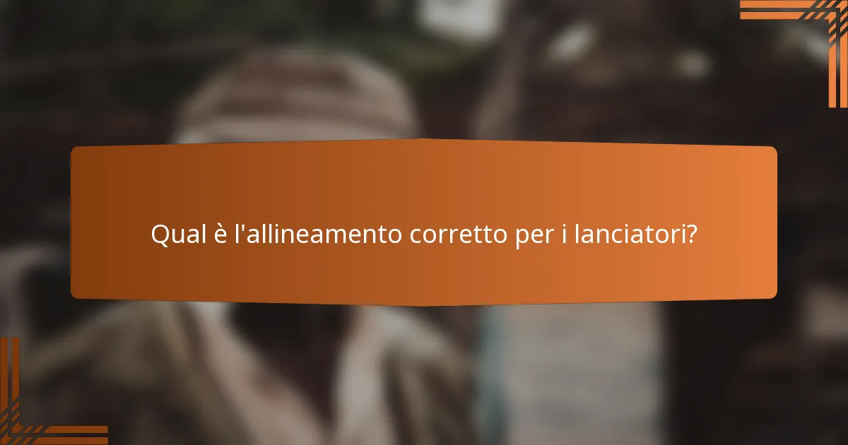 Qual è l'allineamento corretto per i lanciatori?