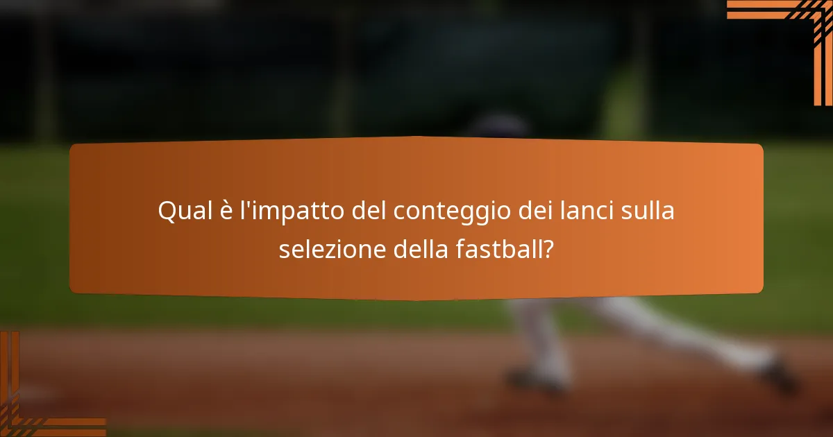 Qual è l'impatto del conteggio dei lanci sulla selezione della fastball?