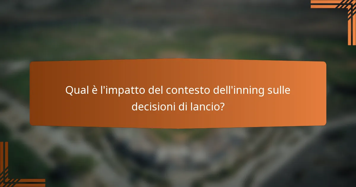 Qual è l'impatto del contesto dell'inning sulle decisioni di lancio?