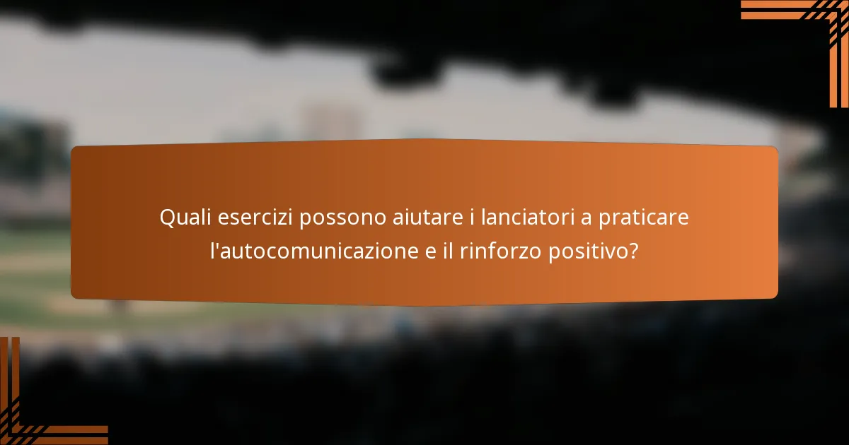 Quali esercizi possono aiutare i lanciatori a praticare l'autocomunicazione e il rinforzo positivo?