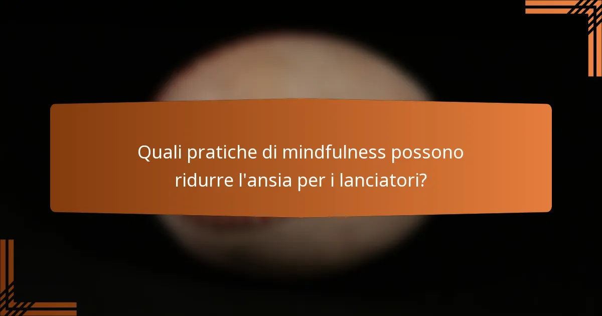 Quali pratiche di mindfulness possono ridurre l'ansia per i lanciatori?