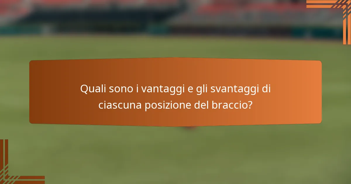 Quali sono i vantaggi e gli svantaggi di ciascuna posizione del braccio?
