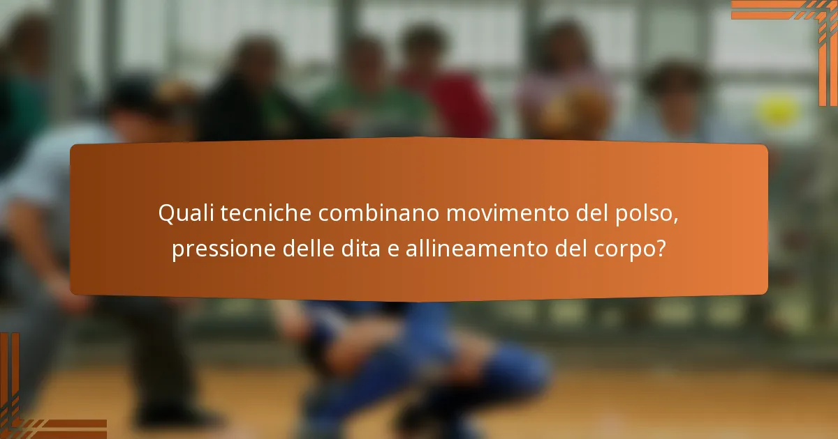 Quali tecniche combinano movimento del polso, pressione delle dita e allineamento del corpo?