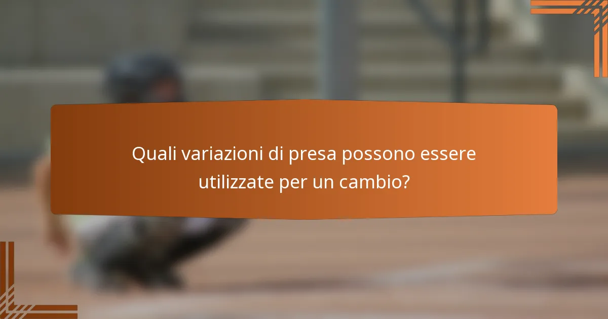 Quali variazioni di presa possono essere utilizzate per un cambio?
